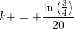 k = \frac{\ln\left(\frac{3}{4}\right)}{20}