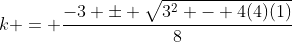 k = \frac{-3 \pm \sqrt{3^2 - 4(4)(1)}}{8}
