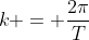 k = \frac{2\pi}{T}