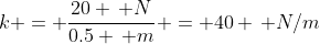 k = \frac{20 \, N}{0.5 \, m} = 40 \, N/m