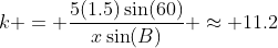 k = \frac{5(1.5)\sin(60)}{x\sin(B)} \approx 11.2