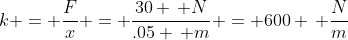 k = \frac{F}{x} = \frac{30 \, N}{.05 \, m} = 600 \, \frac{N}{m}