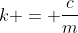 k = \frac{c}{m}