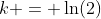 k = \ln(2)