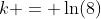 k = \ln(8)