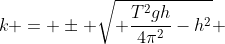 k = \pm \sqrt{ \frac{T^2gh}{4\pi^2}-h^2} 