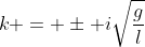 k = \pm i\sqrt{\frac{g}{l}}