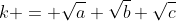 k = \sqrt{a}+\sqrt{b}+\sqrt{c}