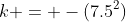 k = -(7.5^2)