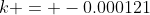 k = -0.000121