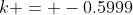 k = -0.5999
