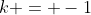 k = -1