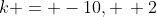 k = -10, \, 2