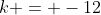 k = -12