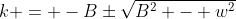 k = -B\pm\sqrt{B^2 - w^2}