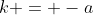 k = -a
