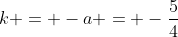 k = -a = -\frac{5}{4}