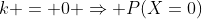 k = 0 \Rightarrow P(X=0)