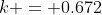 k = 0.672