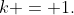 k = 1.