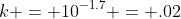 k = 10^{-1.7} = .02