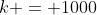 k = 1000