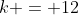 k = 12
