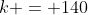 k = 140