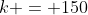 k = 150
