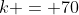 k = 70