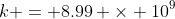 k = 8.99 \times 10^9