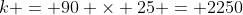 k = 90 \times 25 = 2250