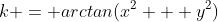 k = arctan(x^2 + y^2)