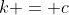 k = c