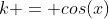 k = cos(x)