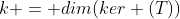 k = dim(ker (T))