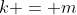 k = m