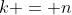 k = n