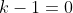 k-1=0