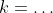 k=\dots
