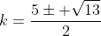 k=\frac{5\pm \sqrt{13}}{2}