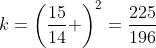 k=\left(\frac{15}{14} \right)^2=\frac{225}{196}