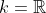 k=\mathbb{R}