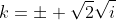 k=\pm \sqrt{2}\sqrt{i}