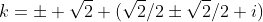 k=\pm \sqrt{2} (\sqrt{2}/2\pm\sqrt{2}/2 i)