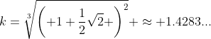 k=\sqrt[3]{\left( 1+{1\over2}\sqrt{2} \right)^2} \approx 1.4283...