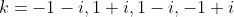 k=-1-i,1+i,1-i,-1+i