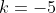 k=-5