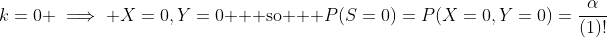 k=0 \implies X=0,Y=0 \text{  so  } P(S=0)=P(X=0,Y=0)=\frac{\alpha}{(1)!}