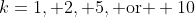 k=1, 2, 5,\text{ or } 10
